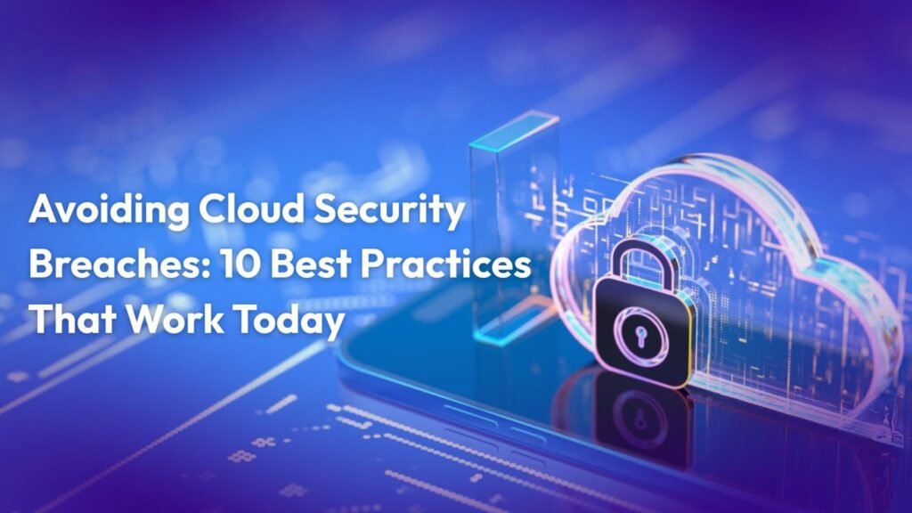 Avoiding Cloud Security Breaches: 10 Best Practices That Work Today