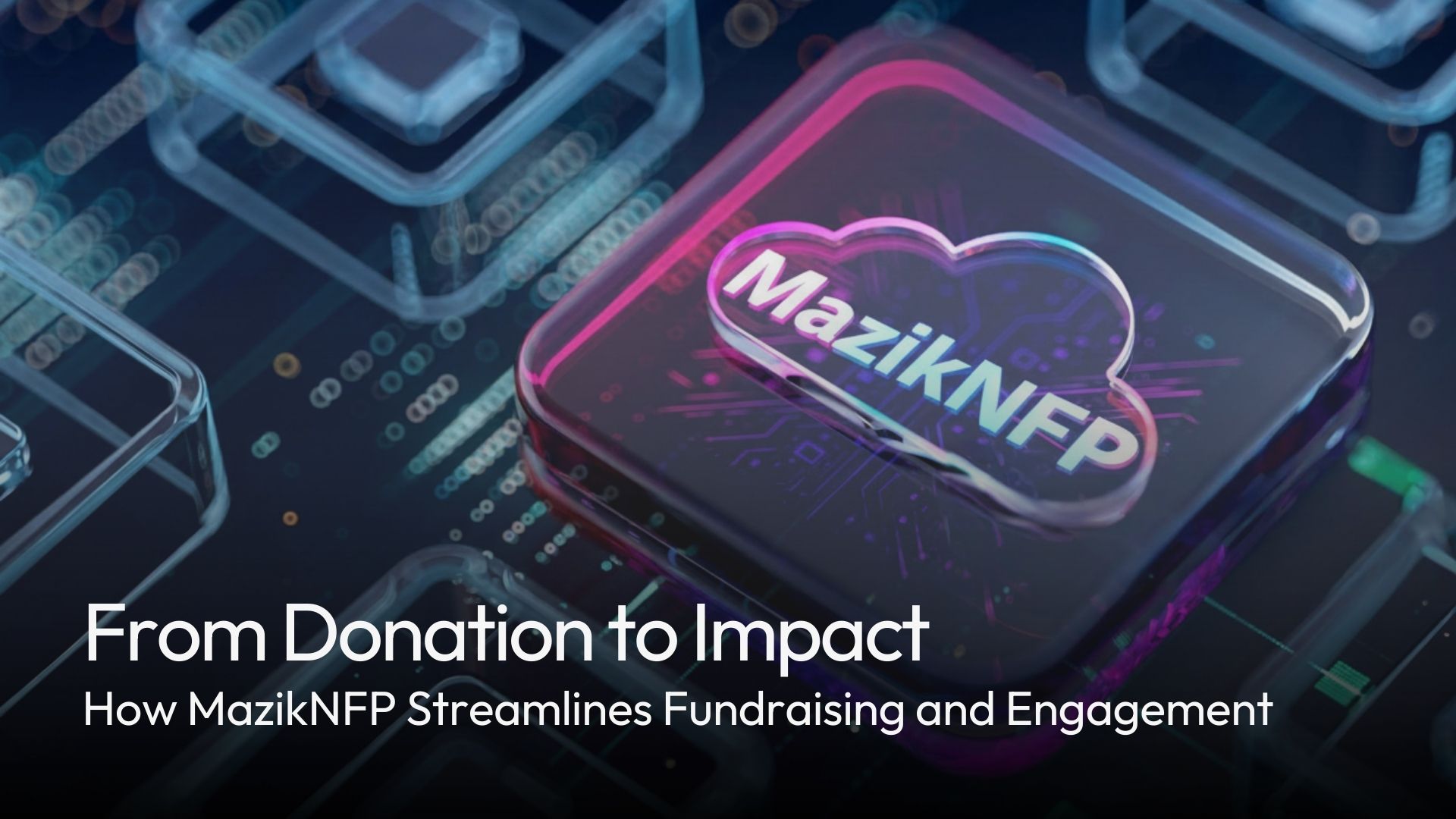 From Donation to Impact – How MazikNFP Streamlines Fundraising and Engagement