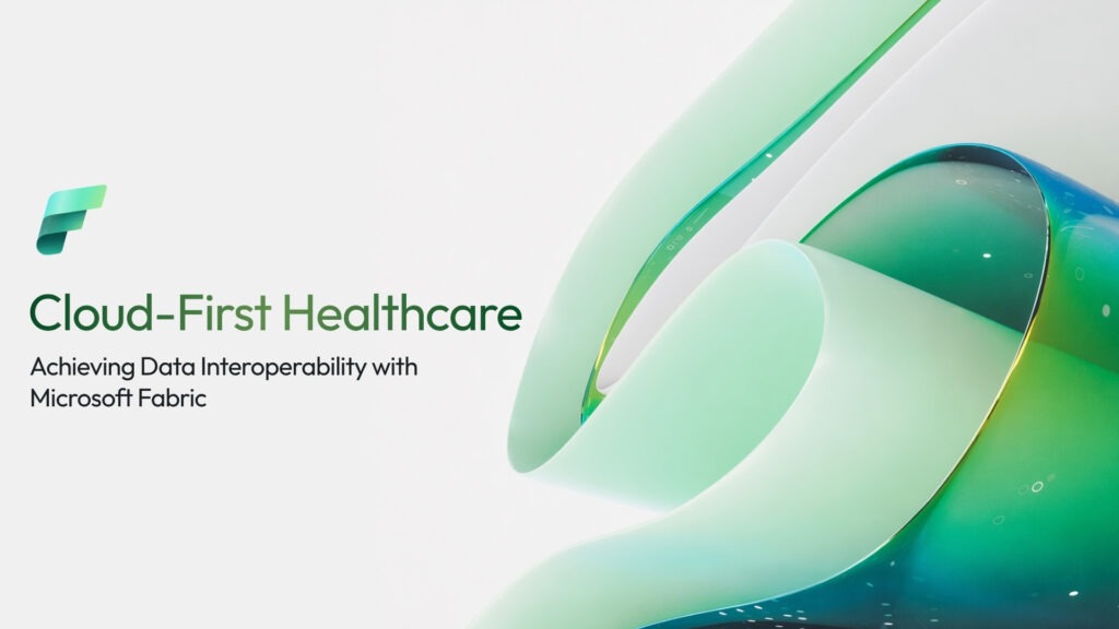 Cloud-First Healthcare: Achieving Data Interoperability with Microsoft Fabric
