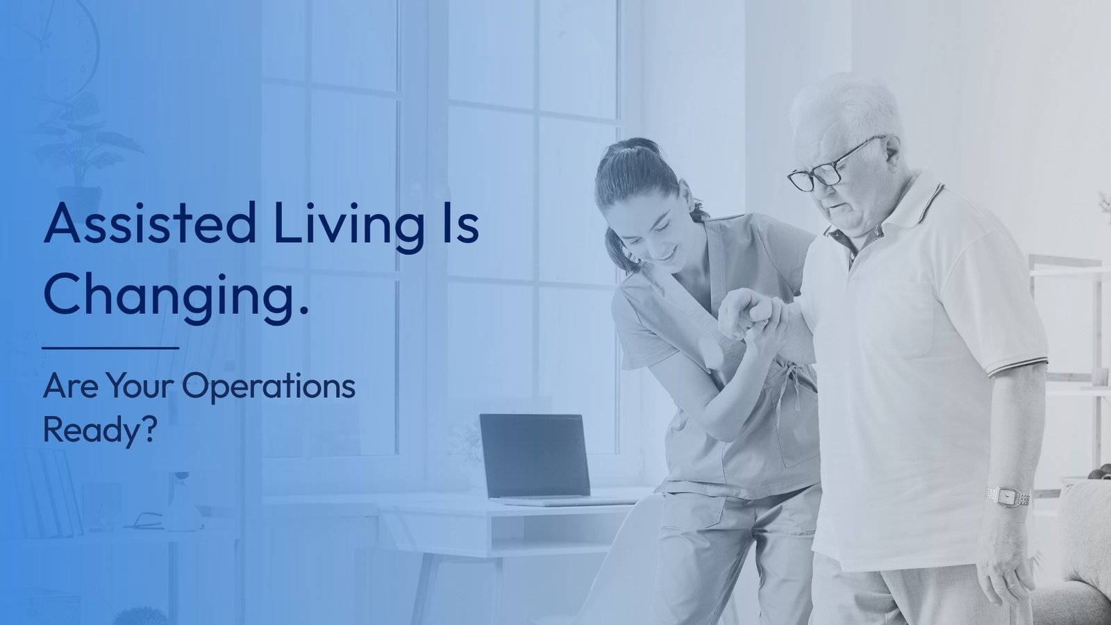 Assisted Living Is Changing. Are Your Operations Ready?